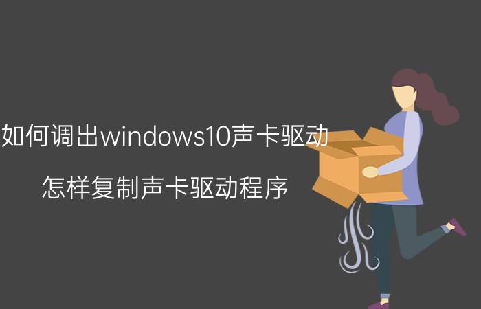 如何调出windows10声卡驱动 怎样复制声卡驱动程序？